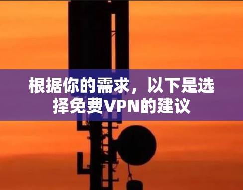 根据你的需求,以下是选择免费VPN的建议 根据你的需求,以下是选择免费VPN的建议