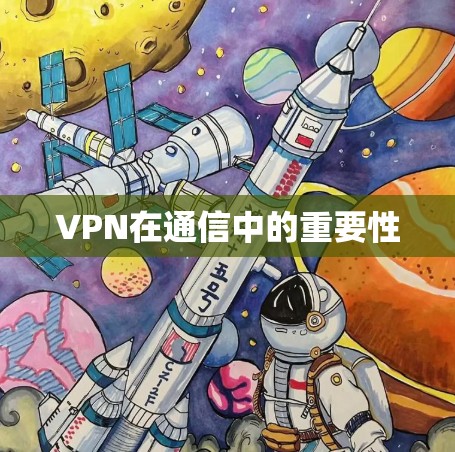 VPN在通信中的重要性 VPN在通信中的重要性