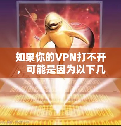 如果你的VPN打不开,可能是因为以下几种原因 如果你的VPN打不开,可能是因为以下几种原因