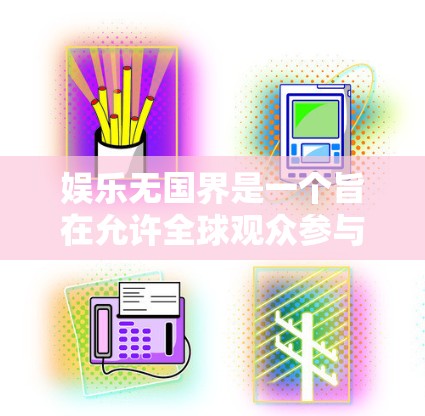 娱乐无国界是一个旨在允许全球观众参与娱乐活动的概念，强调文化融合和国际化的娱乐产业。以下是对该概念的逐步解释和总结