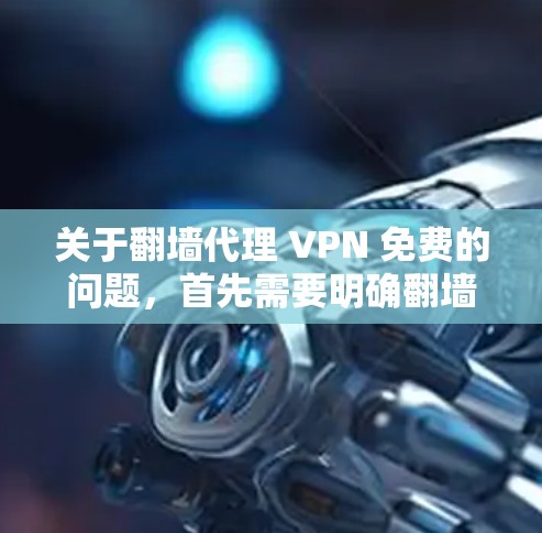 关于翻墙代理 VPN 免费的问题,首先需要明确翻墙和代理在VPN中的具体含义。以下是一些可能涉及的信息和建议 关于翻墙代理 VPN 免费的问题,首先需要明确翻墙和代理在VPN中的具体含义。以下是一些可能涉及的信息和建议