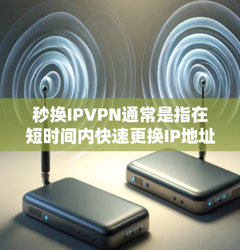 秒换IPVPN通常是指在短时间内快速更换IP地址并使用VPN来远程访问互联网。以下是实现快速更换IPVPN的步骤和方法 秒换IPVPN通常是指在短时间内快速更换IP地址并使用VPN来远程访问互联网。以下是实现快速更换IPVPN的步骤和方法