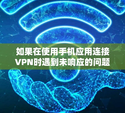 如果在使用手机应用连接VPN时遇到未响应的问题,可能的原因包括以下几点 如果在使用手机应用连接VPN时遇到未响应的问题,可能的原因包括以下几点