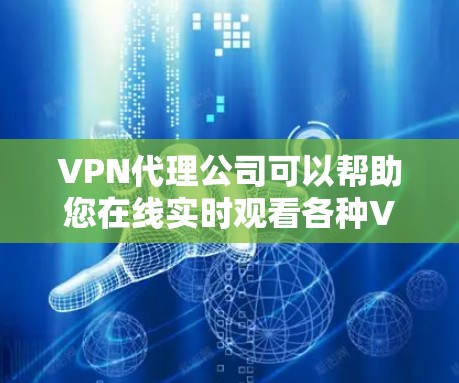 VPN代理公司可以帮助您在线实时观看各种VPN内容,比如视频、音乐、直播等。如果您对VPN代理公司有兴趣,可以先了解一些基本的信息,再根据自己的需求选择合适的公司 VPN代理公司可以帮助您在线实时观看各种VPN内容,比如视频、音乐、直播等。如果您对VPN代理公司有兴趣,可以先了解一些基本的信息,再根据自己的需求选择合适的公司