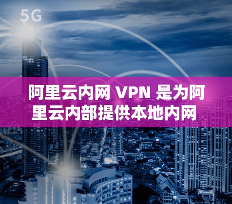 阿里云内网 VPN 是为阿里云内部提供本地内网 VPN 的服务,旨在为用户在阿里云内部加密和存储数据的安全性提供解决方案。以下是对阿里云内网 VPN 的详细总结 阿里云内网 VPN 是为阿里云内部提供本地内网 VPN 的服务,旨在为用户在阿里云内部加密和存储数据的安全性提供解决方案。以下是对阿里云内网 VPN 的详细总结