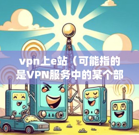 vpn上e站(可能指的是VPN服务中的某个部分或配置问题)通常涉及多个方面,包括网络连接、服务器配置、广告设置以及技术支持。以下是一些可能的解决方案 vpn上e站(可能指的是VPN服务中的某个部分或配置问题)通常涉及多个方面,包括网络连接、服务器配置、广告设置以及技术支持。以下是一些可能的解决方案