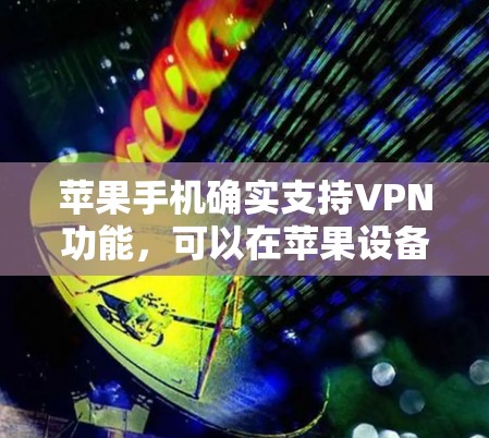 苹果手机确实支持VPN功能，可以在苹果设备上使用VPN服务。以下是一些常用的苹果手机VPN应用和步骤，帮助您进行注册