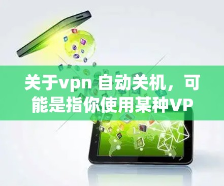 关于vpn 自动关机,可能是指你使用某种VPN软件或工具时,其自动关闭或断开连接的功能。具体步骤取决于你使用的VPN软件或工具的类型,以下是一些常见的解决方法 关于vpn 自动关机,可能是指你使用某种VPN软件或工具时,其自动关闭或断开连接的功能。具体步骤取决于你使用的VPN软件或工具的类型,以下是一些常见的解决方法