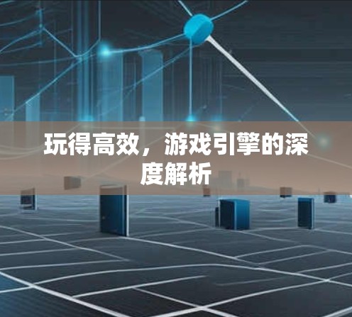玩得高效，游戏引擎的深度解析