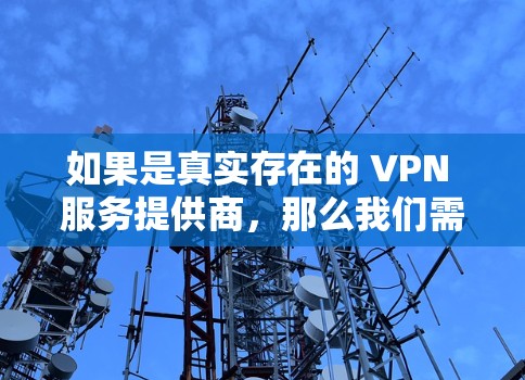 如果是真实存在的 VPN 服务提供商，那么我们需要根据他们的官方信息和用户评价来判断其真实性。如果他们提供了一个可靠、安全、且功能强大的服务，那么它们通常不会被称为假