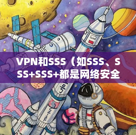 VPN和SSS(如SSS、SSS+SSS+都是网络安全和连接工具,但它们的功能和应用场景有所不同。以下是关于它们速度的简单对比 VPN和SSS(如SSS、SSS+SSS+都是网络安全和连接工具,但它们的功能和应用场景有所不同。以下是关于它们速度的简单对比