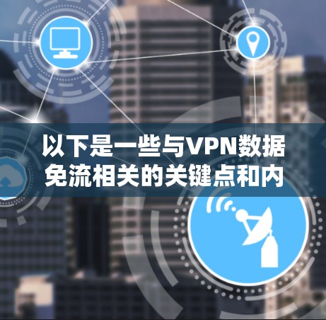 以下是一些与VPN数据免流相关的关键点和内容 以下是一些与VPN数据免流相关的关键点和内容
