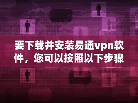 要下载并安装易通vpn软件，您可以按照以下步骤操作