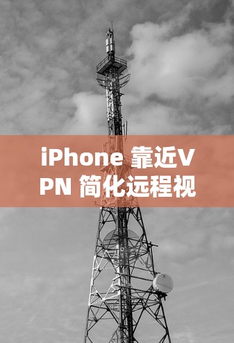 iPhone 靠近VPN 简化远程视频会议 iPhone 靠近VPN 简化远程视频会议