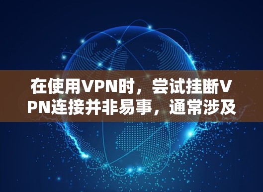 在使用VPN时,尝试挂断VPN连接并非易事,通常涉及多个原因可能导致失败。以下是一些可能的问题及解决方案 在使用VPN时,尝试挂断VPN连接并非易事,通常涉及多个原因可能导致失败。以下是一些可能的问题及解决方案