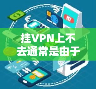 挂VPN上不去通常是由于多种原因导致的,包括配置问题、VPN服务故障、防火墙或路由器问题等。以下是逐步的解决方案 挂VPN上不去通常是由于多种原因导致的,包括配置问题、VPN服务故障、防火墙或路由器问题等。以下是逐步的解决方案