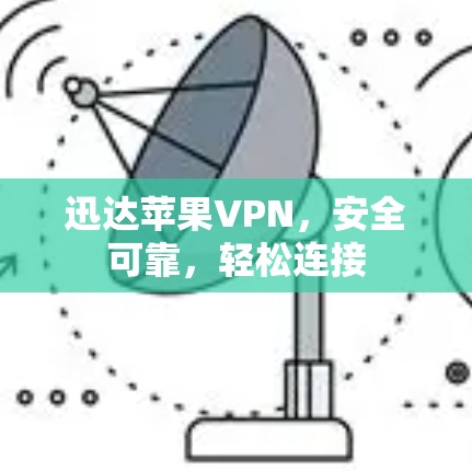 迅达苹果VPN，安全可靠，轻松连接