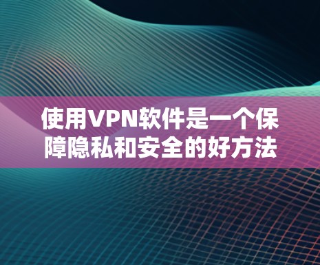 使用VPN软件是一个保障隐私和安全的好方法。以下是一个清晰的步骤指南 使用VPN软件是一个保障隐私和安全的好方法。以下是一个清晰的步骤指南