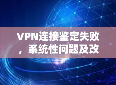 VPN连接鉴定失败,系统性问题及改进建议 VPN连接鉴定失败,系统性问题及改进建议
