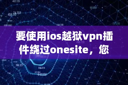要使用ios越狱vpn插件绕过onesite,您可以按照以下步骤进行 要使用ios越狱vpn插件绕过onesite,您可以按照以下步骤进行