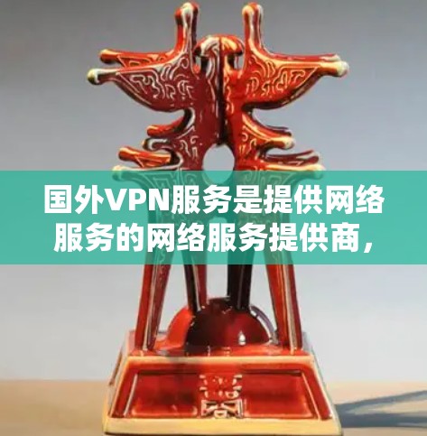 国外VPN服务是提供网络服务的网络服务提供商,用于访问互联网。以下是一些著名的国外VPN服务 国外VPN服务是提供网络服务的网络服务提供商,用于访问互联网。以下是一些著名的国外VPN服务
