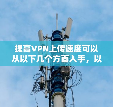 提高VPN上传速度可以从以下几个方面入手,以确保数据传输的高效和安全 提高VPN上传速度可以从以下几个方面入手,以确保数据传输的高效和安全