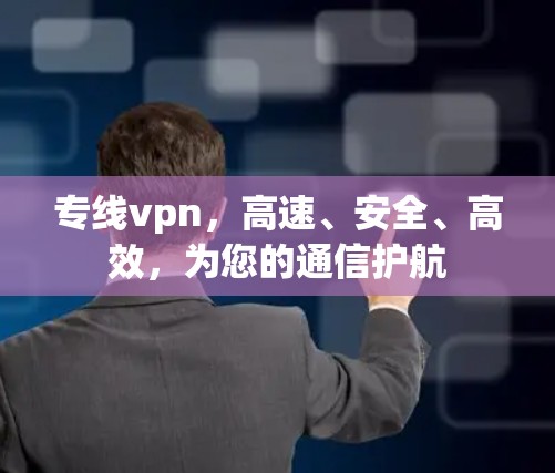 专线vpn,高速、安全、高效,为您的通信护航 专线vpn,高速、安全、高效,为您的通信护航