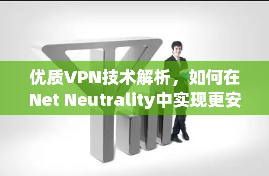 优质VPN技术解析,如何在Net Neutrality中实现更安全的通信 优质VPN技术解析,如何在Net Neutrality中实现更安全的通信