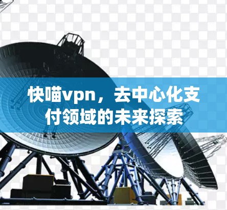 快喵vpn,去中心化支付领域的未来探索 快喵vpn,去中心化支付领域的未来探索