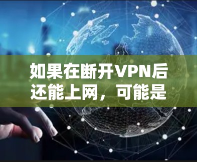 如果在断开VPN后还能上网,可能是由于设置错误或VPN服务器有特殊限制。以下是一些可能的解决步骤 如果在断开VPN后还能上网,可能是由于设置错误或VPN服务器有特殊限制。以下是一些可能的解决步骤