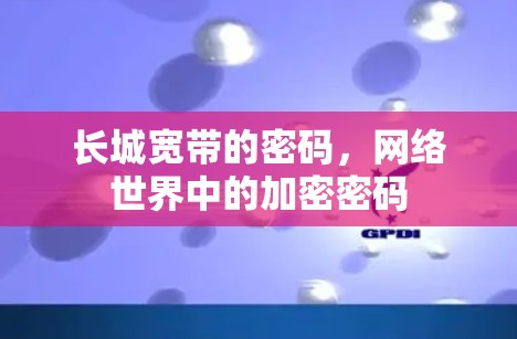 长城宽带的密码,网络世界中的加密密码 长城宽带的密码,网络世界中的加密密码