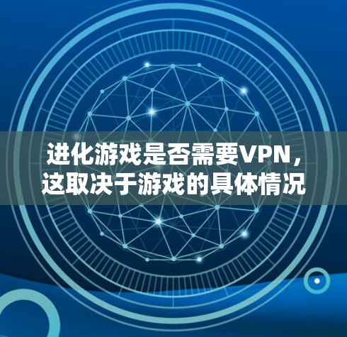 进化游戏是否需要VPN,这取决于游戏的具体情况和玩家的使用场景。以下是详细的分析和建议 进化游戏是否需要VPN,这取决于游戏的具体情况和玩家的使用场景。以下是详细的分析和建议