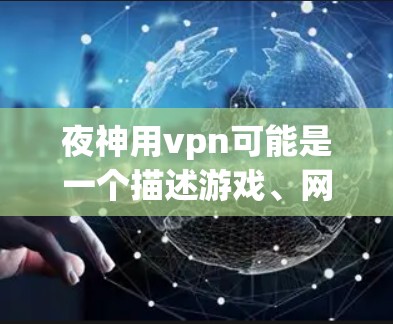 夜神用vpn可能是一个描述游戏、网页或社交媒体中的某种特殊技能或功能。VPN通常指的是Virtual Private Network，即虚拟网络技术，用于在安全的网络环境中传输数据