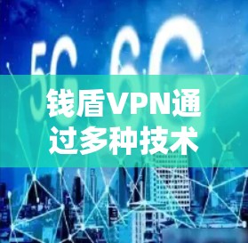 钱盾VPN通过多种技术手段来减少能耗,以下是主要的几点解释 钱盾VPN通过多种技术手段来减少能耗,以下是主要的几点解释