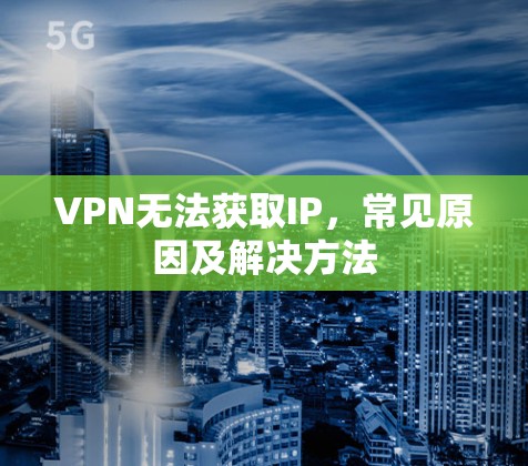 VPN无法获取IP,常见原因及解决方法 VPN无法获取IP,常见原因及解决方法