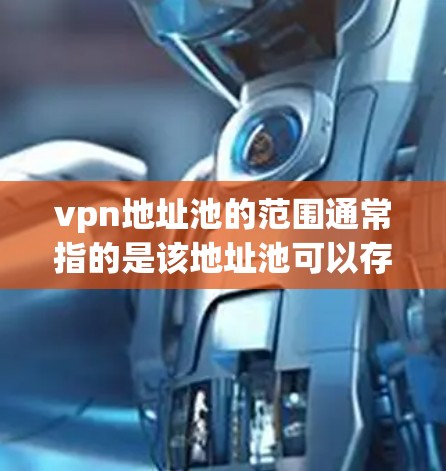 vpn地址池的范围通常指的是该地址池可以存储多少个地址的数量。具体来说 vpn地址池的范围通常指的是该地址池可以存储多少个地址的数量。具体来说