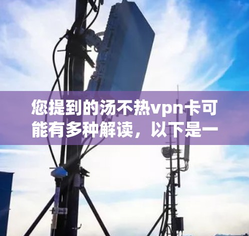 您提到的汤不热vpn卡可能有多种解读,以下是一些可能的解释和建议 您提到的汤不热vpn卡可能有多种解读,以下是一些可能的解释和建议