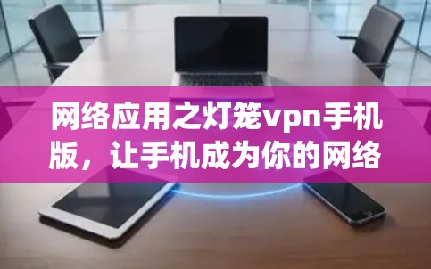 网络应用之灯笼vpn手机版，让手机成为你的网络助手