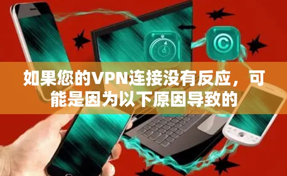 如果您的VPN连接没有反应,可能是因为以下原因导致的 如果您的VPN连接没有反应,可能是因为以下原因导致的