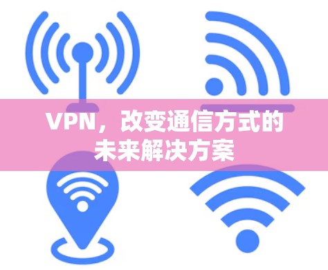 VPN，改变通信方式的未来解决方案