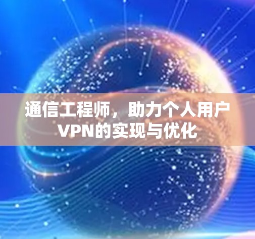通信工程师,助力个人用户VPN的实现与优化 通信工程师,助力个人用户VPN的实现与优化