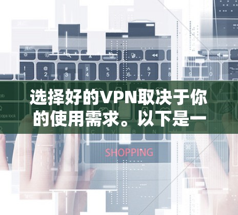 选择好的VPN取决于你的使用需求。以下是一些因素和推荐的 VPN 服务