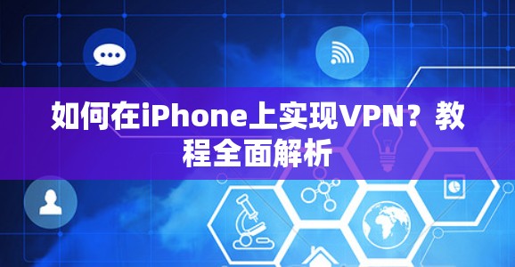 如何在iPhone上实现VPN?教程全面解析 如何在iPhone上实现VPN?教程全面解析