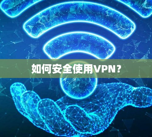如何安全使用VPN？