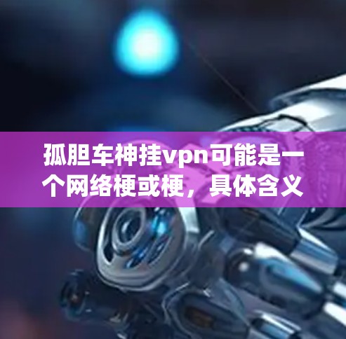 孤胆车神挂vpn可能是一个网络梗或梗，具体含义需要根据上下文来判断。以下是一些可能的解释