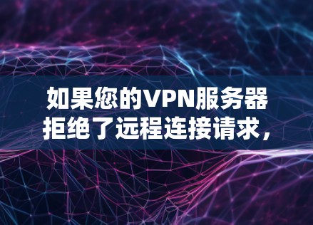 如果您的VPN服务器拒绝了远程连接请求,可能的原因包括以下几种情况 如果您的VPN服务器拒绝了远程连接请求,可能的原因包括以下几种情况