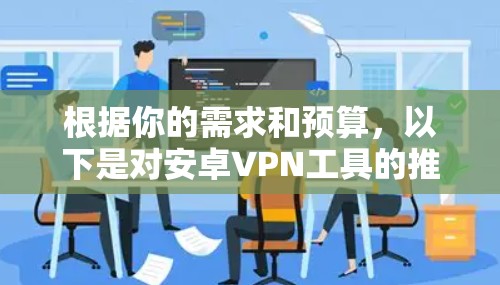 根据你的需求和预算，以下是对安卓VPN工具的推荐和建议