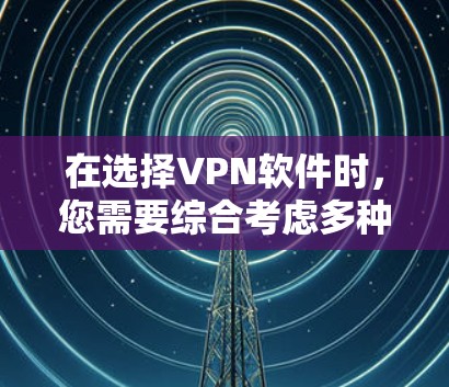 在选择VPN软件时,您需要综合考虑多种因素以确保最佳体验。以下是根据您的需求和预算进行的推荐 在选择VPN软件时,您需要综合考虑多种因素以确保最佳体验。以下是根据您的需求和预算进行的推荐