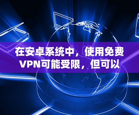 在安卓系统中,使用免费VPN可能受限,但可以尝试以下方法来模拟或使用免费的VPN功能 在安卓系统中,使用免费VPN可能受限,但可以尝试以下方法来模拟或使用免费的VPN功能