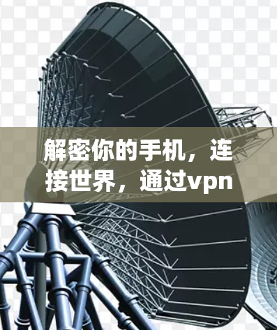 解密你的手机,连接世界,通过vpn转换器实现更便捷的VPN体验 解密你的手机,连接世界,通过vpn转换器实现更便捷的VPN体验